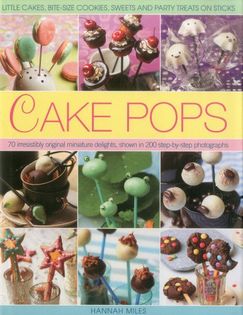 Cake Pops: Little Cakes, Bite-Sized Cookies, Sweets and Party Treats on Sticks