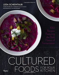 Cultured Foods for Your Kitchen: 100 Recipes Featuring the Bold Flavors of Fermentation