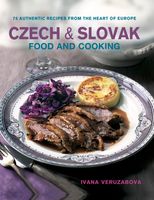 Czech & Slovak Food and Cooking: 75 Authentic Recipes from the Heart of Europe
