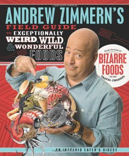 Andrew Zimmern's Field Guide to Exceptionally Weird, Wild, and Wonderful Foods