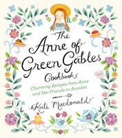 The Anne of Green Gables Cookbook: Charming Recipes from Anne and Her Friends in Avonlea