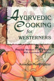 Ayurvedic Cooking for Westerners: Familiar Western Food Prepared with Ayurvedic Principles