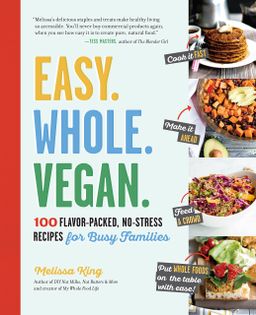 Easy. Whole. Vegan: 100 Flavor-Packed, No-Stress Recipes for Busy Families