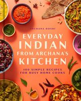 Everyday Indian from Archana’s Kitchen: 100 Simple Recipes for Busy Home Cooks