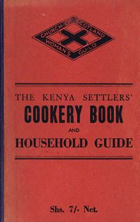 The Kenya Settlers' Cookery Book and Household Guide