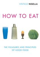 How To Eat: The Pleasures and Principles of Good Food