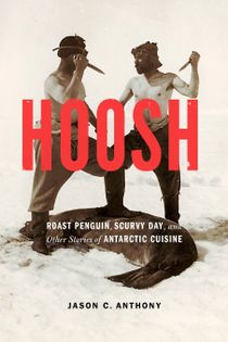 Hoosh: Roast Penguin, Scurvy Day, and Other Stories of Antarctic Cuisine