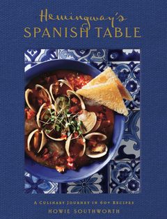 Hemingway's Spanish Table: A Culinary Journey in 60+ Recipes