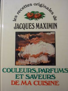Les recettes originales de Jacques Maximin: Couleurs, parfums et saveurs de ma cuisine