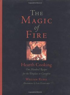 The Magic of Fire: Hearth Cooking: 100 Recipes for the Fireplace