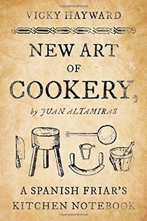 New Art of Cookery: A Spanish Friar's Kitchen Notebook by Juan Altamiras