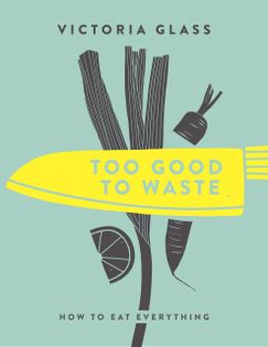 Too Good Too Waste: How to Eat Everything