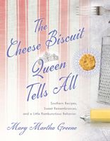 The Cheese Biscuit Queen Tells All: Recipes, Remembrances, and a Little Riotous Behavior