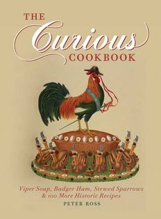 The Curious Cookbook: Viper Soup, Badger Ham, Stewed Sparrows and 100 More Historic Recipes