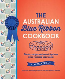 The Australian Blue Ribbon Cookbook: Stories, Recipes and Secret Tips from Prize-Winning Show Cooks