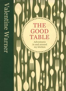The Good Table: Adventures In and Around My Kitchen