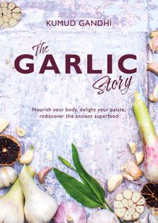 The Garlic Story: Nourish your body, delight your palate: rediscover the ancient superfood