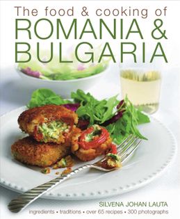 The Food and Cooking of Romania and Bulgaria: Ingredients and Traditions in Over 65 Recipes
