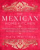The Mexican Home Kitchen: Traditional Home-Style Recipes That Capture the Flavors and Memories of Mexico