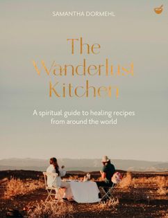The Wanderlust Kitchen: Plant-based recipes for adventurous souls: A spiritual guide to healing recipes from around the world