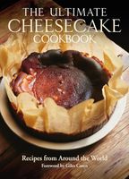 The Ultimate Cheesecake Cookbook: Recipes from Around the World