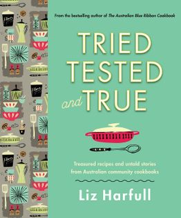 Tried, Tested and True: Stories and Recipes Celebrating the Traditions of Australian Community Cookbooks