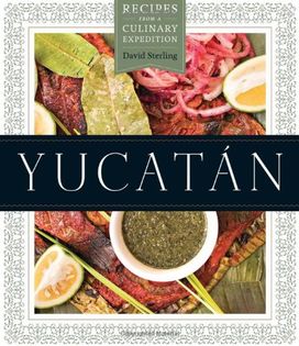 Yucatan: Recipes from a Culinary Expedition